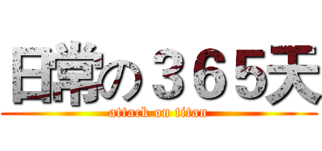 日常の３６５天 (attack on titan)