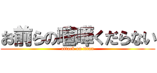 お前らの喧嘩くだらない (attack on titan)
