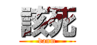 該死 (danm)