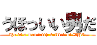うほっいい男だ (He is a men with sufficient UHO)