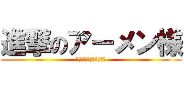 進撃のアーメン様 (あぁ、アーメンアーメン)