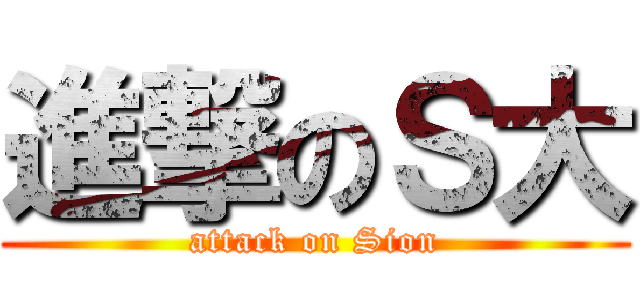 進撃のＳ大 (attack on Sion)