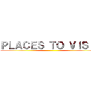 ＰＬＡＣＥＳ ＴＯ ＶＩＳＩＴ ()