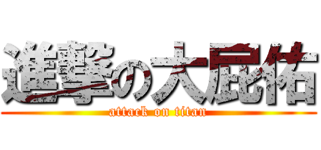 進撃の大屁佑 (attack on titan)