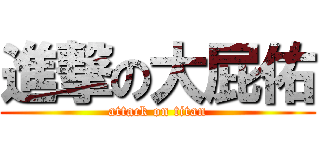 進撃の大屁佑 (attack on titan)