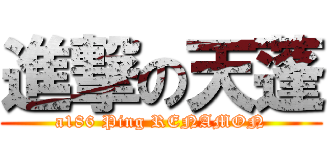 進撃の天蓬 (a186 Ping RENAMON)