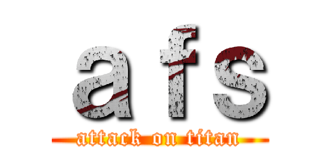 ａｆｓ (attack on titan)