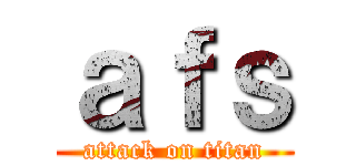 ａｆｓ (attack on titan)