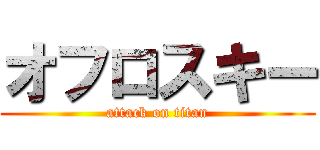 オフロスキー (attack on titan)