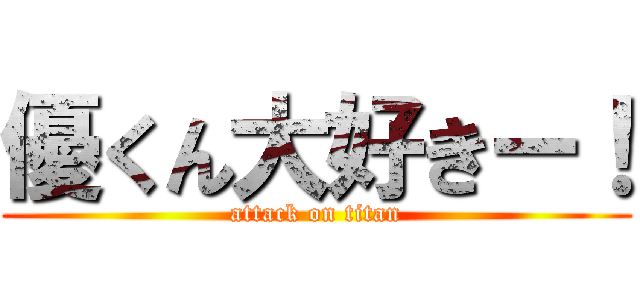 優くん大好きー！ (attack on titan)