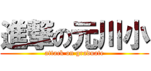 進撃の元川小 (attack on graduate)