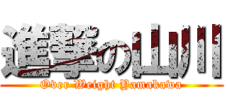 進撃の山川 (Over Weight Yamakawa)