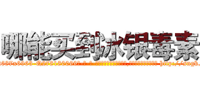哪能买到冰银毒素 (哪能买到冰银毒素【电-186x2687x6963-Q278180069元-吉-药-业】我们做的是长期生意,靠的是老客户长期支持 http://sngk.net/ZMQVqW
)