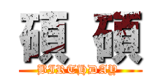 碩  碩 (BIRTHDAY )
