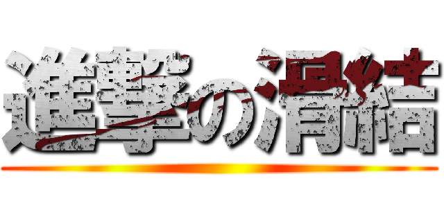 進撃の滑結 ()