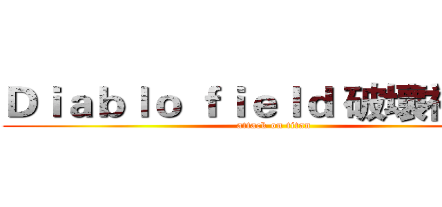 Ｄｉａｂｌｏ ｆｉｅｌｄ 破壞神領域 (attack on titan)