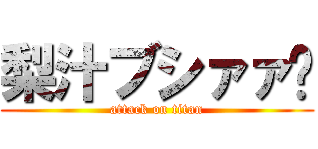 梨汁ブシァァ‼ (attack on titan)