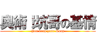 奧術！坑哥の基情 (You drop your Soap)