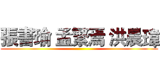 張書瑜 孟繁焉 洪晨瑋 ()