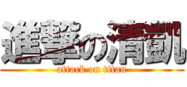 進撃の清凱 (attack on titan)