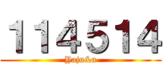 １１４５１４ (Yaju&u)