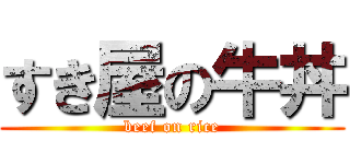 すき屋の牛丼 (beef on rice)