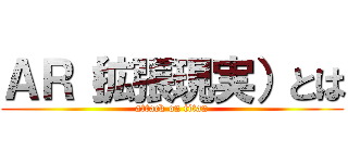 ＡＲ（拡張現実）とは (attack on titan)