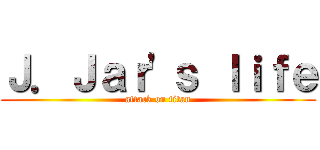 Ｊ．Ｊａｒ\'ｓ ｌｉｆｅ (attack on titan)