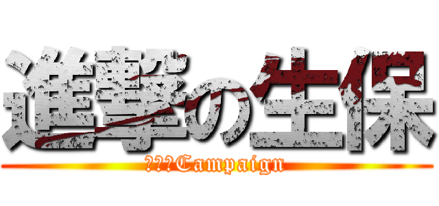 進撃の生保 (Ｓ３　Campaign)