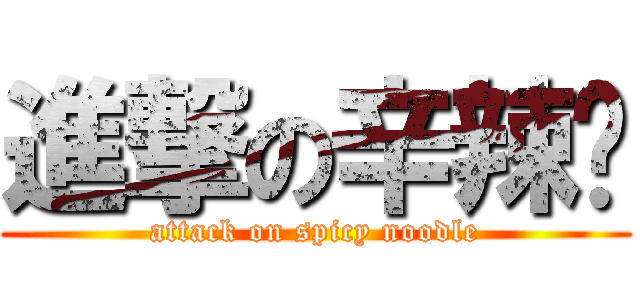 進撃の辛辣麵 (attack on spicy noodle)