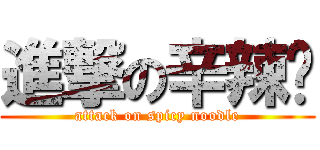 進撃の辛辣麵 (attack on spicy noodle)