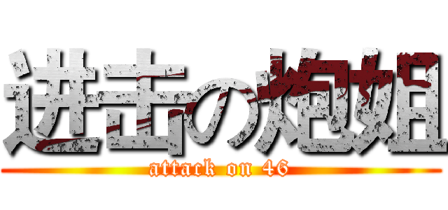 进击の炮姐 (attack on 46)