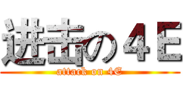 进击の４Ｅ (attack on 4E)