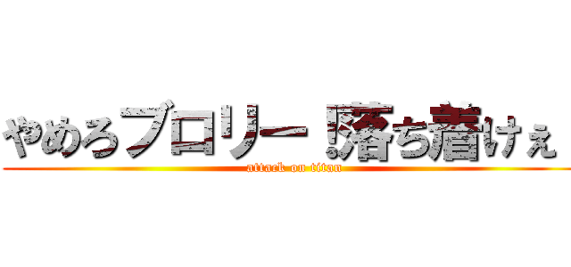 やめろブロリー！落ち着けぇ！ (attack on titan)