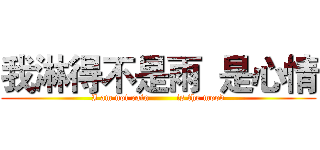 我淋得不是雨  是心情 (I am not rain         is the mood)