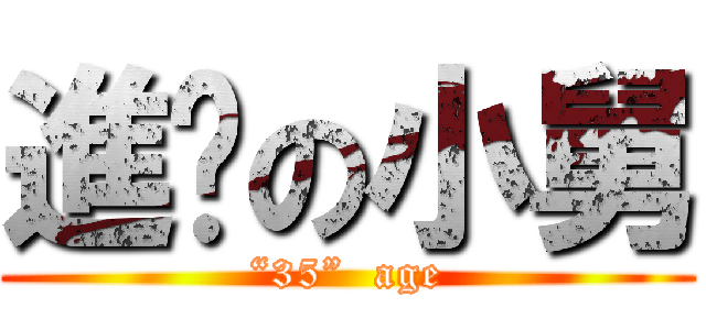 進擊の小舅 (“35”  age)