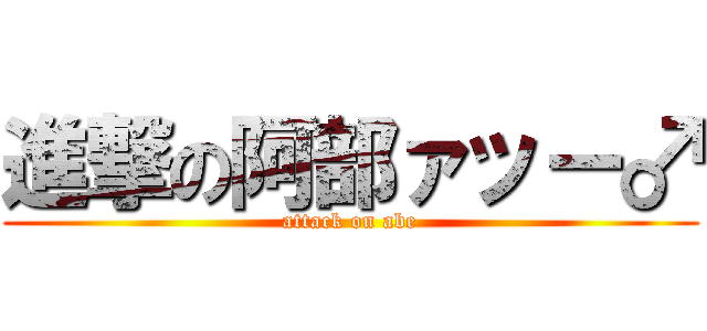 進撃の阿部ァッー♂ (attack on abe)