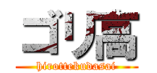 ゴリ高 (hirottekudasai)