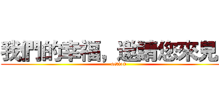 我們的幸福，邀請您來見證 (action)