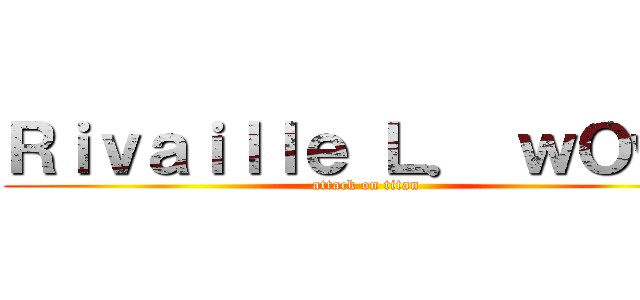 Ｒｉｖａｉｌｌｅ Ｌ． ｗＯｗ－ (attack on titan)