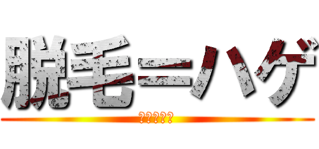 脱毛＝ハゲ (ツルツル君)