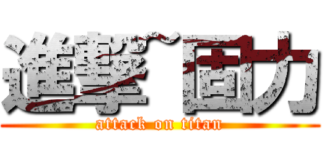 進撃~固力 (attack on titan)