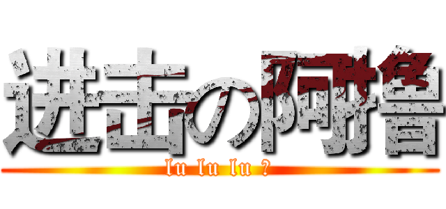进击の阿撸 (lu lu lu 撸)