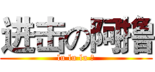 进击の阿撸 (lu lu lu 撸)