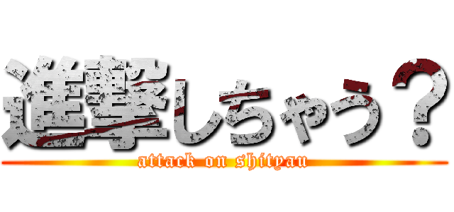 進撃しちゃう？ (attack on shityau)