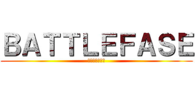 ＢＡＴＴＬＥＦＡＳＥ (バトルフェイズ)
