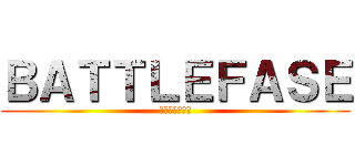 ＢＡＴＴＬＥＦＡＳＥ (バトルフェイズ)