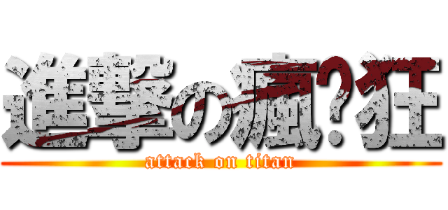 進撃の瘋唰狂 (attack on titan)
