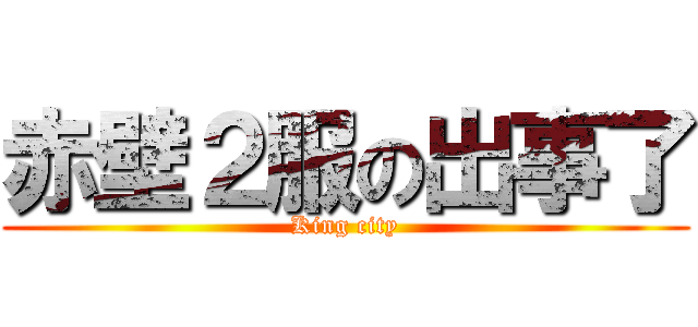 赤壁２服の出事了 (King city)