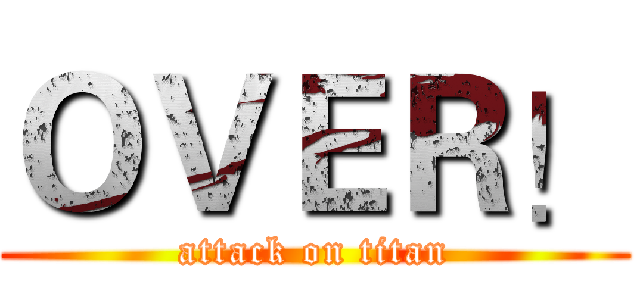 ＯＶＥＲ！ (attack on titan)